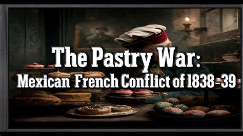 The Pastry War: A Spicy Confrontation Between Mexico and France Over Confectionery Debts